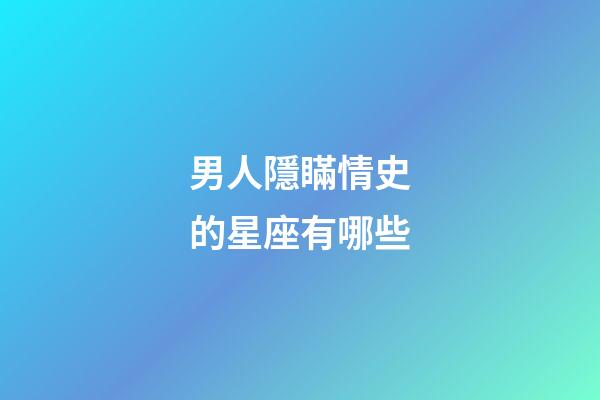 男人隱瞞情史的星座有哪些-第1張-星座運勢-玄機派