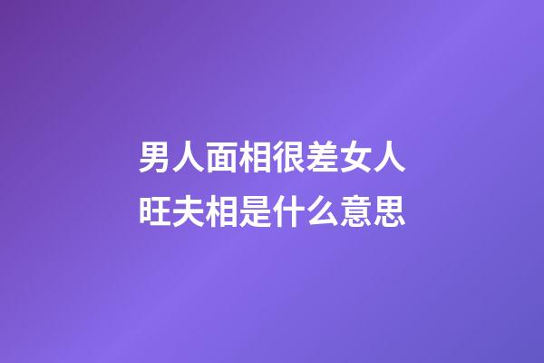 男人面相很差女人旺夫相是什么意思