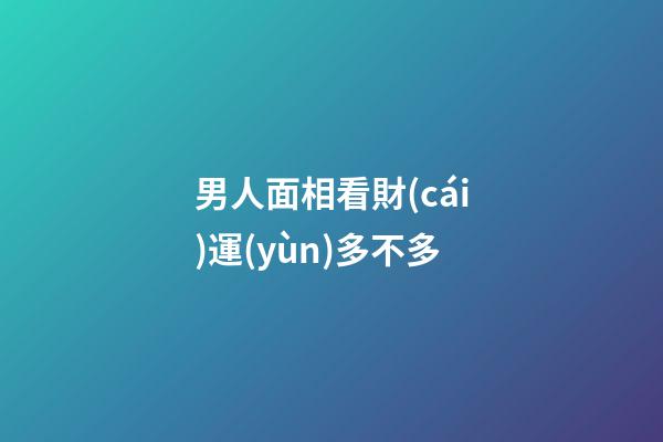 男人面相看財(cái)運(yùn)多不多