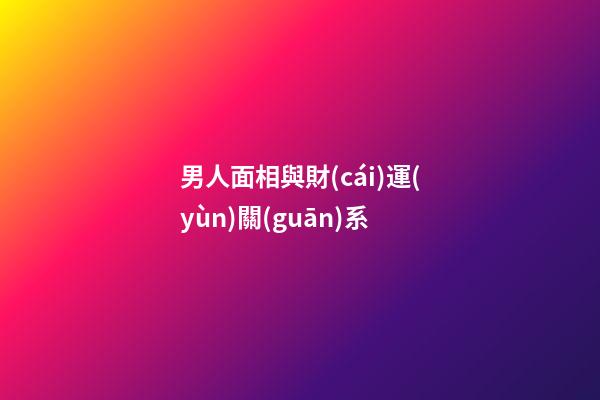 男人面相與財(cái)運(yùn)關(guān)系
