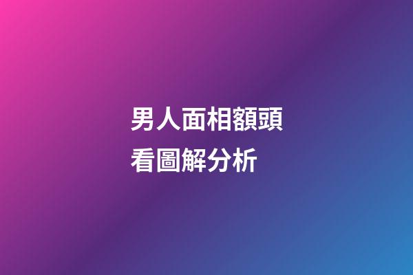 男人面相額頭看圖解分析