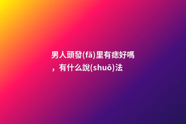 男人頭發(fā)里有痣好嗎，有什么說(shuō)法