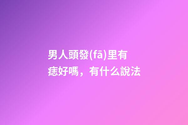 男人頭發(fā)里有痣好嗎，有什么說法