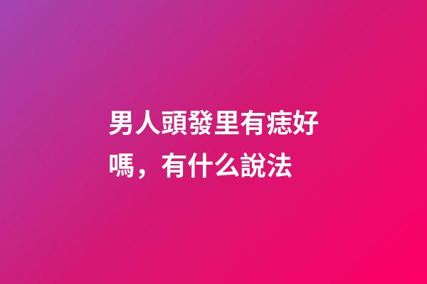 男人頭發里有痣好嗎，有什么說法