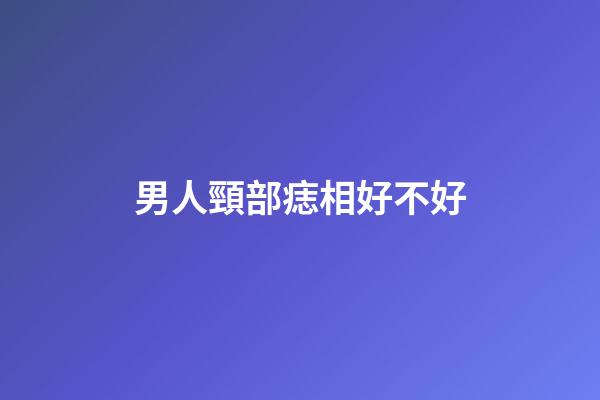 男人頸部痣相好不好