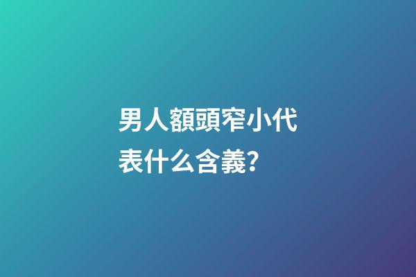 男人額頭窄小代表什么含義？