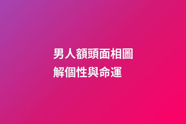 男人額頭面相圖解個性與命運