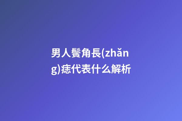 男人鬢角長(zhǎng)痣代表什么解析