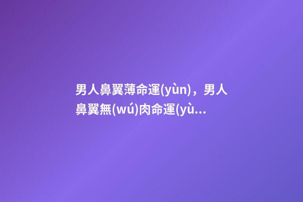 男人鼻翼薄命運(yùn)，男人鼻翼無(wú)肉命運(yùn)怎樣
