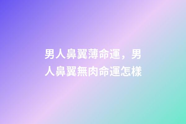 男人鼻翼薄命運，男人鼻翼無肉命運怎樣