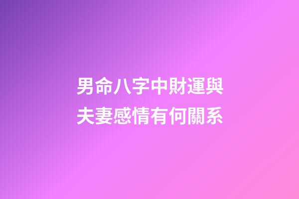 男命八字中財運與夫妻感情有何關系