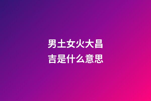 男土女火大昌吉是什么意思