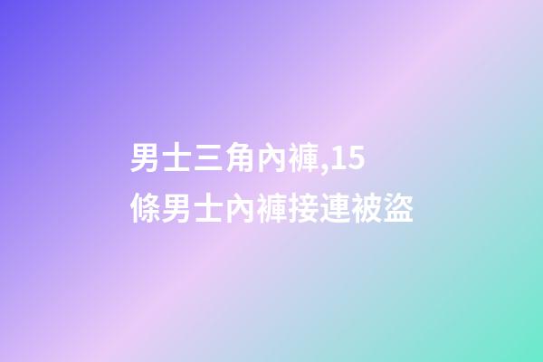 男士三角內褲,15條男士內褲接連被盜-第1張-觀點-玄機派