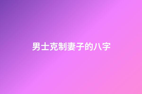男士克制妻子的八字