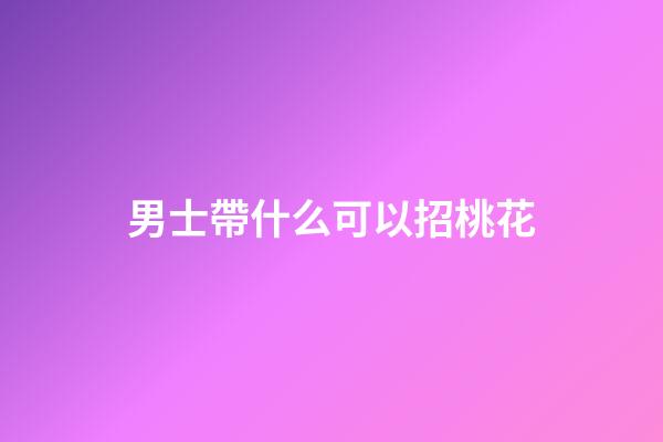 男士帶什么可以招桃花