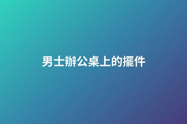 男士辦公桌上的擺件