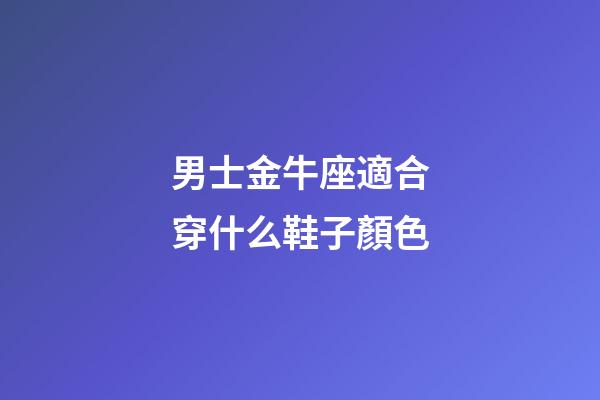 男士金牛座適合穿什么鞋子顏色-第1張-星座運(yùn)勢(shì)-玄機(jī)派