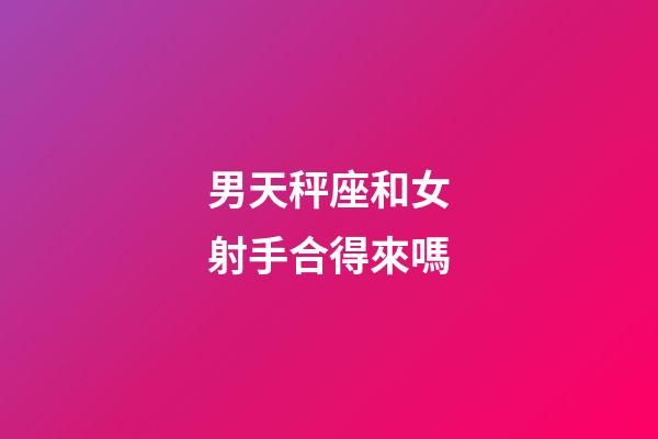 男天秤座和女射手合得來嗎-第1張-星座運勢-玄機派