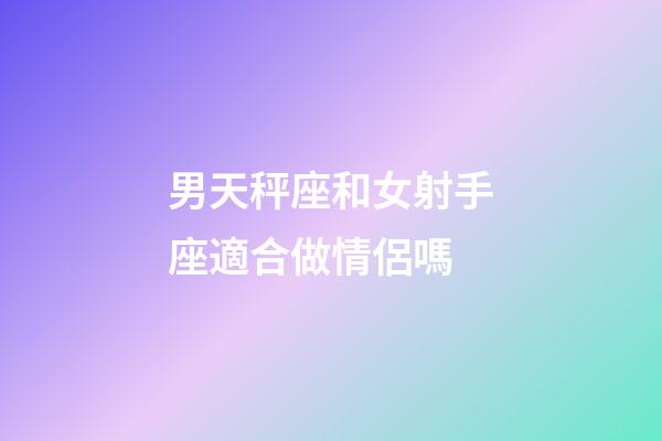 男天秤座和女射手座適合做情侶嗎-第1張-星座運勢-玄機派