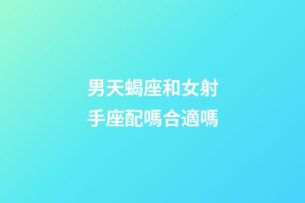 男天蝎座和女射手座配嗎合適嗎-第1張-星座運勢-玄機派