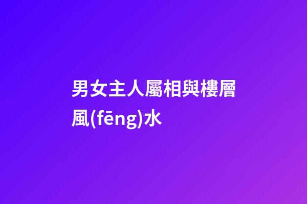 男女主人屬相與樓層風(fēng)水