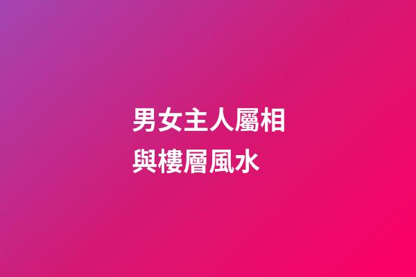 男女主人屬相與樓層風水