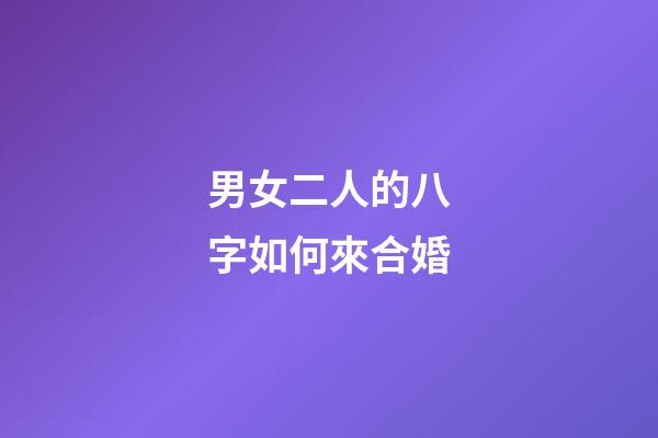 男女二人的八字如何來合婚