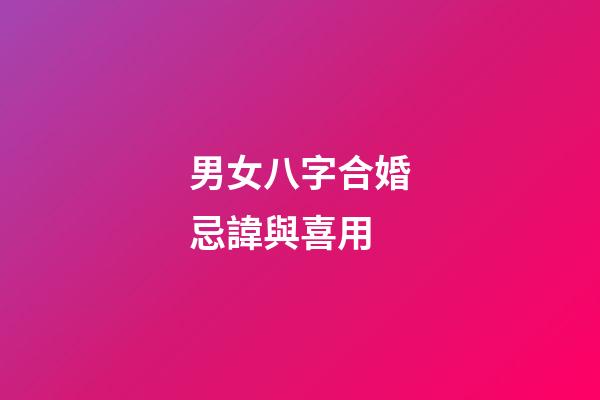 男女八字合婚忌諱與喜用