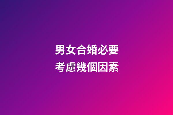 男女合婚必要考慮幾個因素