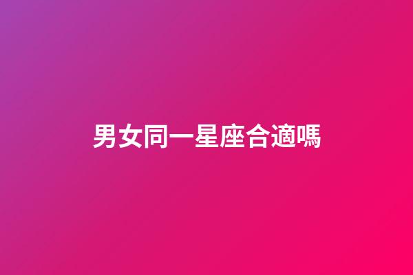 男女同一星座合適嗎-第1張-星座運(yùn)勢(shì)-玄機(jī)派