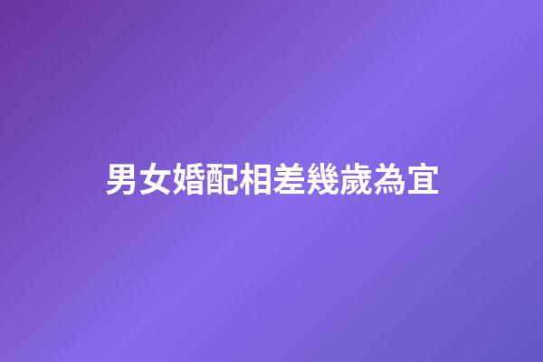 男女婚配相差幾歲為宜