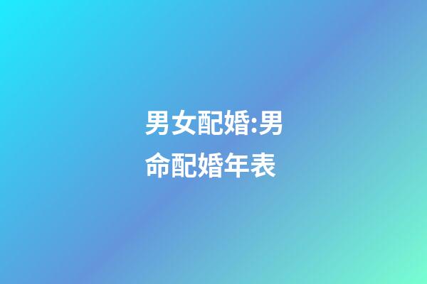 男女配婚:男命配婚年表