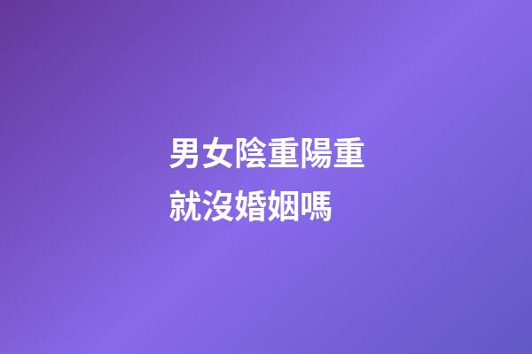 男女陰重陽重就沒婚姻嗎