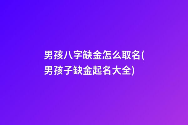 男孩八字缺金怎么取名(男孩子缺金起名大全)