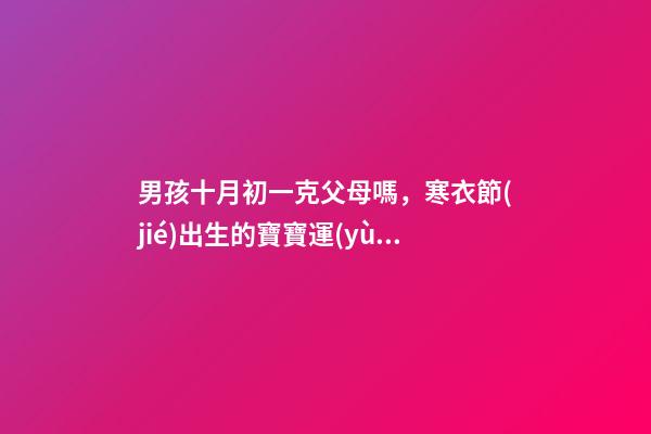 男孩十月初一克父母嗎，寒衣節(jié)出生的寶寶運(yùn)勢如何