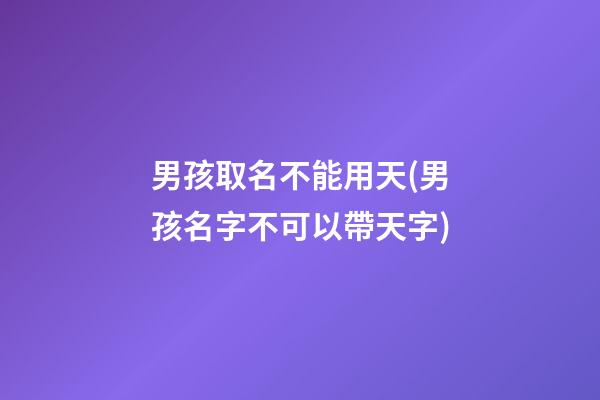 男孩取名不能用天(男孩名字不可以帶天字)