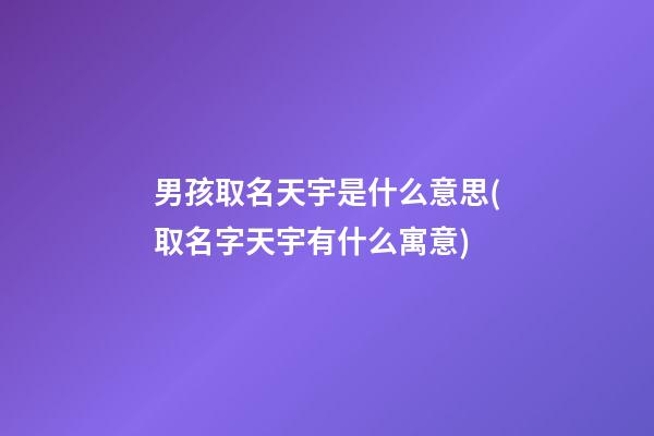 男孩取名天宇是什么意思(取名字天宇有什么寓意)