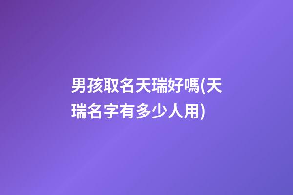 男孩取名天瑞好嗎(天瑞名字有多少人用)