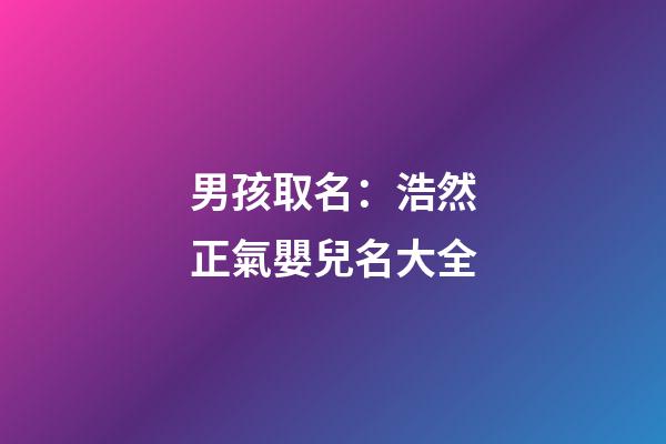 男孩取名：浩然正氣嬰兒名大全