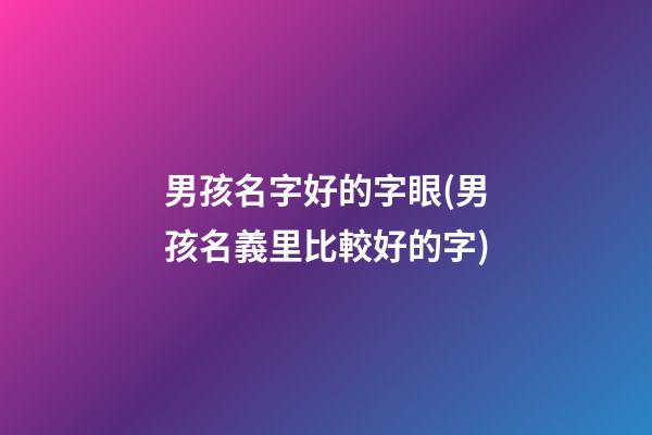 男孩名字好的字眼(男孩名義里比較好的字)