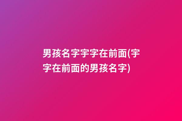 男孩名字宇字在前面(宇字在前面的男孩名字)
