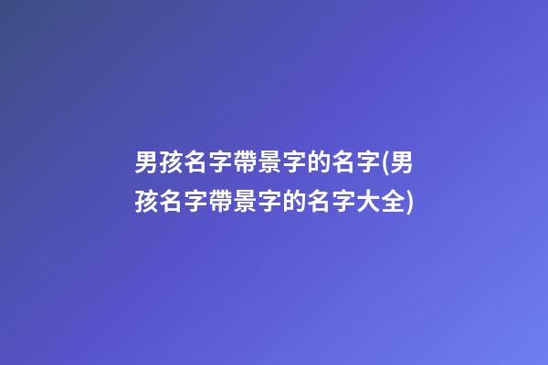 男孩名字帶景字的名字(男孩名字帶景字的名字大全)