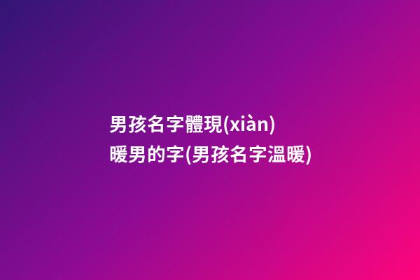 男孩名字體現(xiàn)暖男的字(男孩名字溫暖)