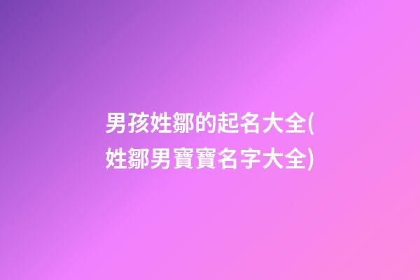 男孩姓鄒的起名大全(姓鄒男寶寶名字大全)