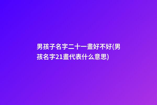 男孩子名字二十一畫好不好(男孩名字21畫代表什么意思)
