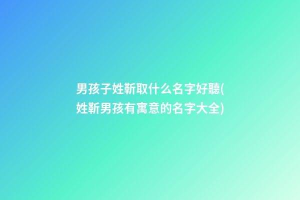 男孩子姓靳取什么名字好聽(姓靳男孩有寓意的名字大全)