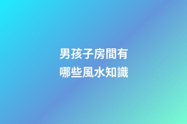 男孩子房間有哪些風水知識