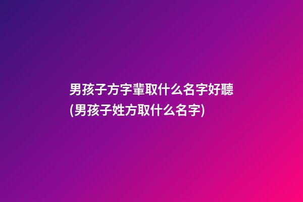 男孩子方字輩取什么名字好聽(男孩子姓方取什么名字)