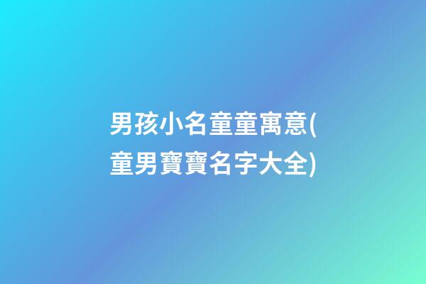 男孩小名童童寓意(童男寶寶名字大全)