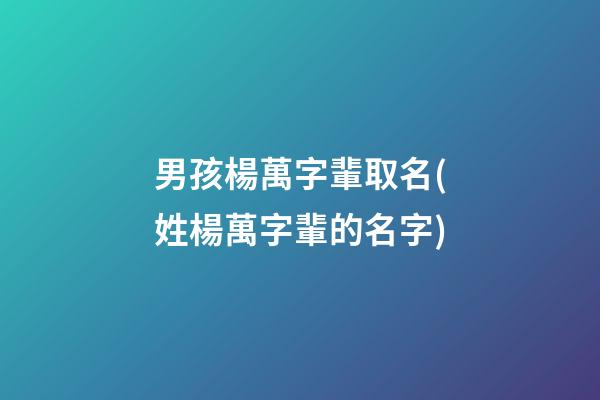男孩楊萬字輩取名(姓楊萬字輩的名字)